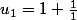 u_1=1+\frac{1}{1}